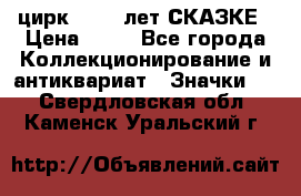 1.2) цирк : 100 лет СКАЗКЕ › Цена ­ 49 - Все города Коллекционирование и антиквариат » Значки   . Свердловская обл.,Каменск-Уральский г.